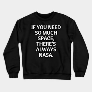 If you need so much space, there’s always NASA. Crewneck Sweatshirt